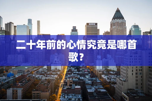 二十年前的心情究竟是哪首歌？