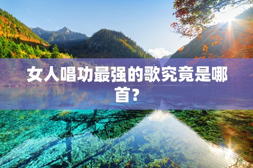 女人唱功最强的歌究竟是哪首？