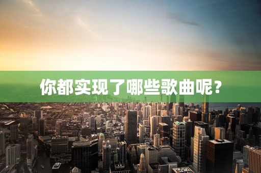 你都实现了哪些歌曲呢？