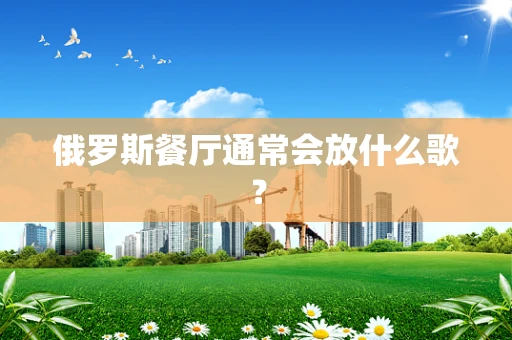 俄罗斯餐厅通常会放什么歌？