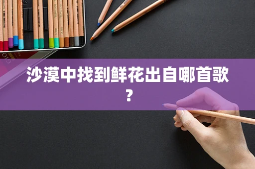 沙漠中找到鲜花出自哪首歌？