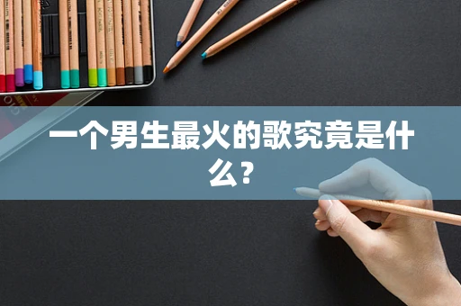 一个男生最火的歌究竟是什么？