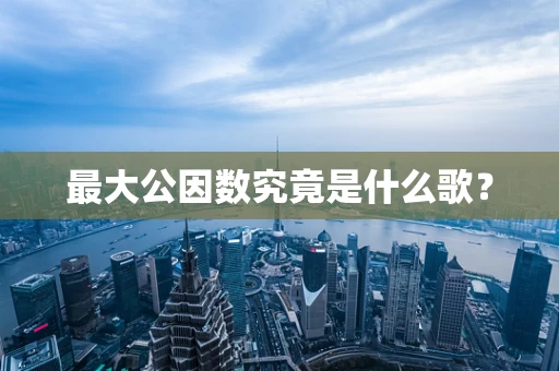 最大公因数究竟是什么歌？