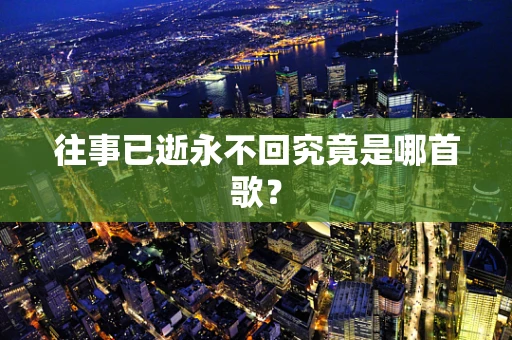 往事已逝永不回究竟是哪首歌？