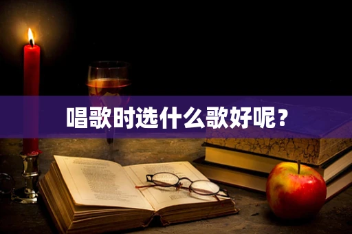 唱歌时选什么歌好呢？