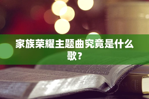 家族荣耀主题曲究竟是什么歌？