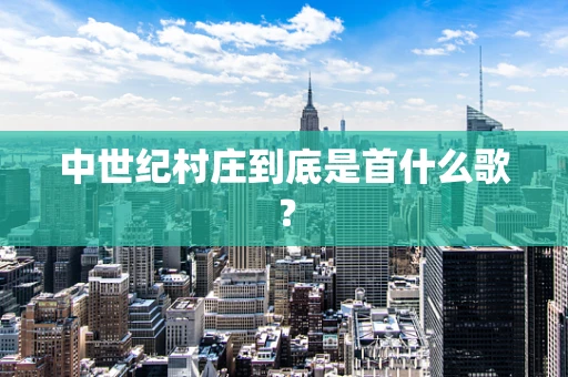 中世纪村庄到底是首什么歌？