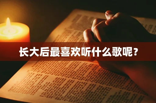 长大后最喜欢听什么歌呢？
