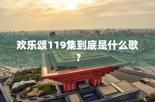 欢乐颂119集到底是什么歌？