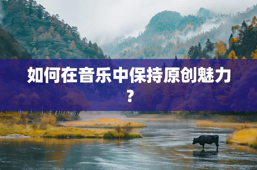 如何在音乐中保持原创魅力？