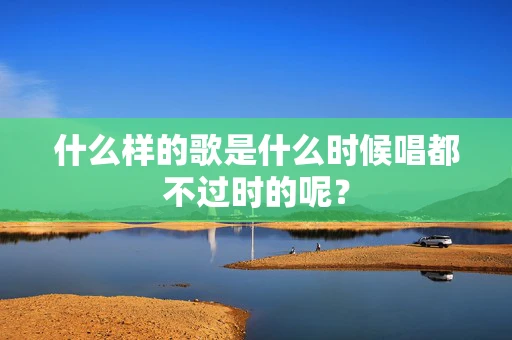 什么样的歌是什么时候唱都不过时的呢？