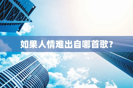 如果人情难出自哪首歌？