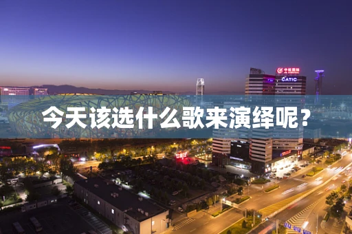 今天该选什么歌来演绎呢？