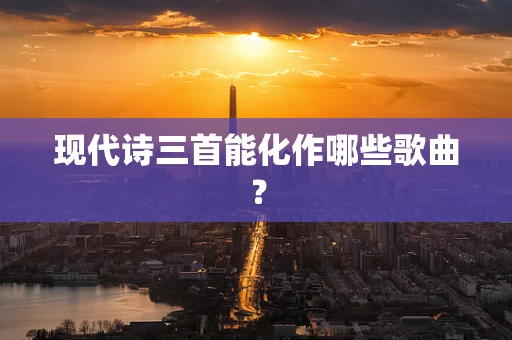 现代诗三首能化作哪些歌曲？