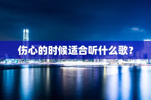 伤心的时候适合听什么歌？