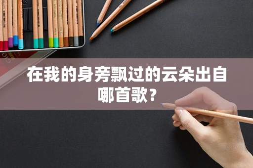 在我的身旁飘过的云朵出自哪首歌？