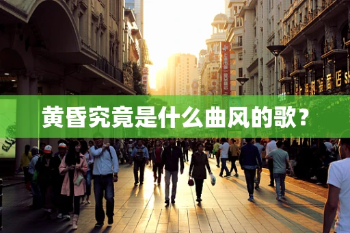 黄昏究竟是什么曲风的歌？