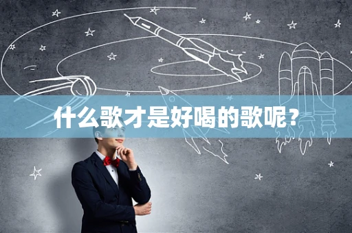 什么歌才是好喝的歌呢？