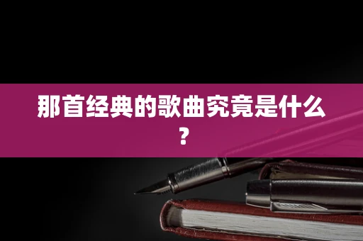 那首经典的歌曲究竟是什么？