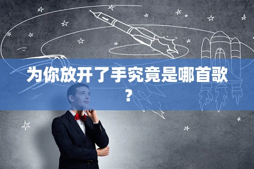 为你放开了手究竟是哪首歌？