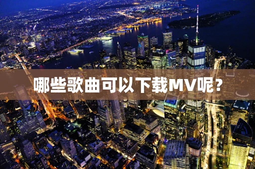 哪些歌曲可以下载MV呢？