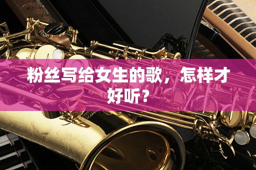 粉丝写给女生的歌，怎样才好听？