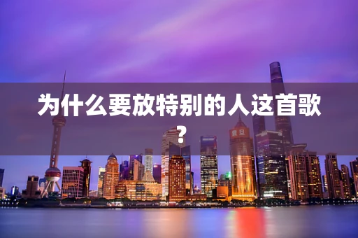 为什么要放特别的人这首歌？