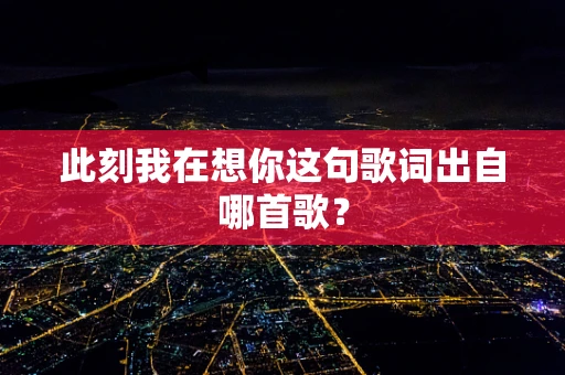 此刻我在想你这句歌词出自哪首歌？