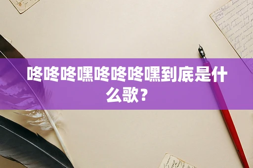 咚咚咚嘿咚咚咚嘿到底是什么歌？