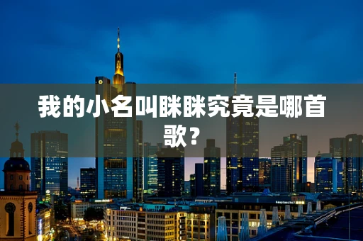 我的小名叫眯眯究竟是哪首歌？