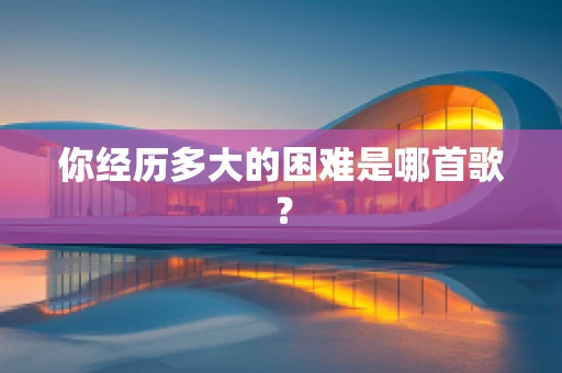 你经历多大的困难是哪首歌？