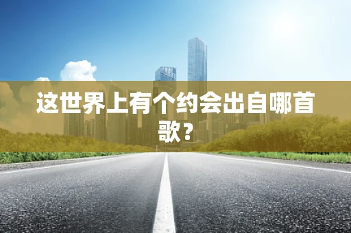 这世界上有个约会出自哪首歌？