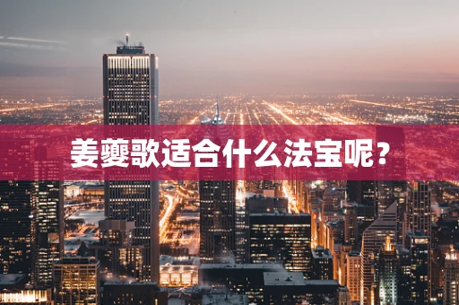 姜夔歌适合什么法宝呢？