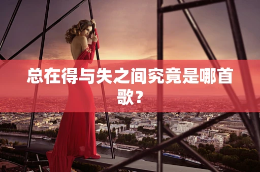 总在得与失之间究竟是哪首歌？