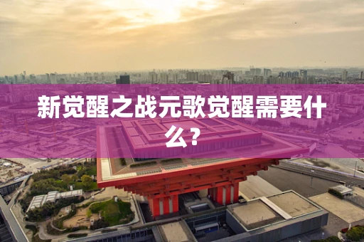 新觉醒之战元歌觉醒需要什么？