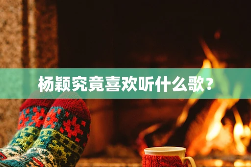 杨颖究竟喜欢听什么歌？