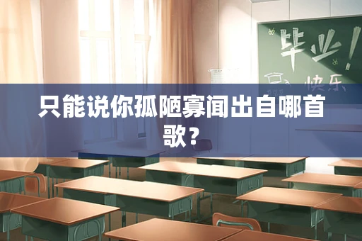 只能说你孤陋寡闻出自哪首歌？