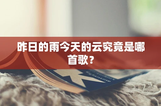 昨日的雨今天的云究竟是哪首歌？
