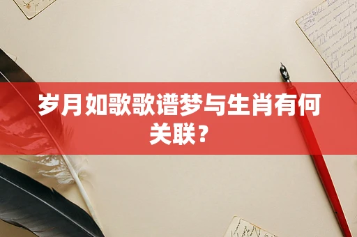 岁月如歌歌谱梦与生肖有何关联？