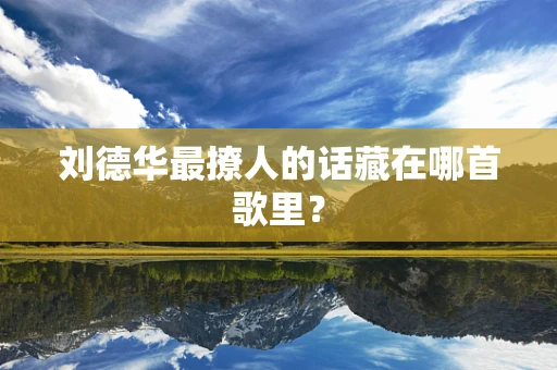 刘德华最撩人的话藏在哪首歌里？