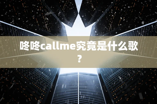咚咚callme究竟是什么歌？