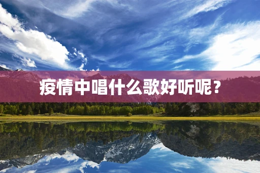 疫情中唱什么歌好听呢？