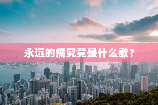 永远的痛究竟是什么歌？
