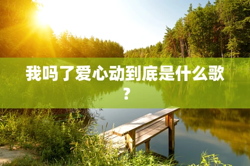 我吗了爱心动到底是什么歌？