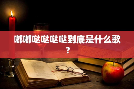 嘟嘟哒哒哒哒到底是什么歌？