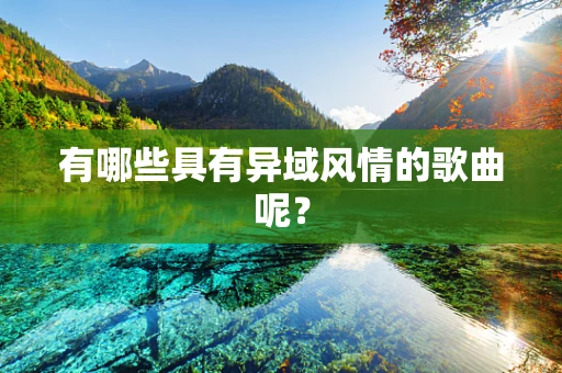 有哪些具有异域风情的歌曲呢？
