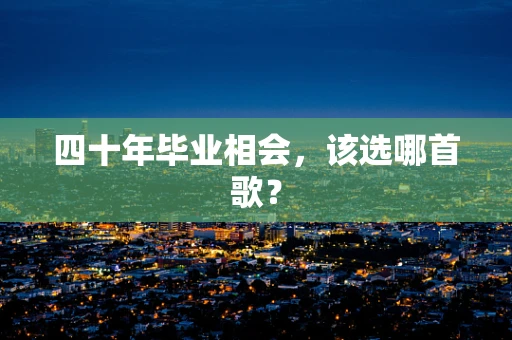 四十年毕业相会，该选哪首歌？
