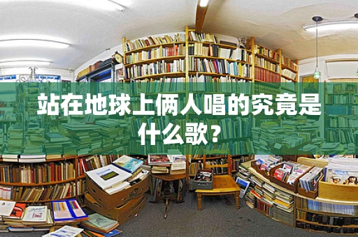 站在地球上俩人唱的究竟是什么歌？