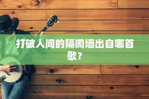 打破人间的隔阂墙出自哪首歌？