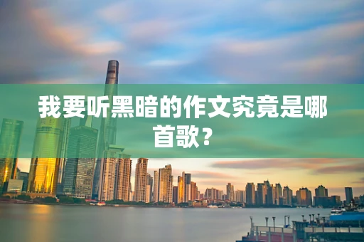 我要听黑暗的作文究竟是哪首歌？